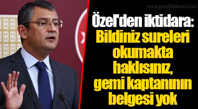 Özel'den iktidara: Bildiniz sureleri okumakta haklısınız, gemi kaptanının belgesi yok