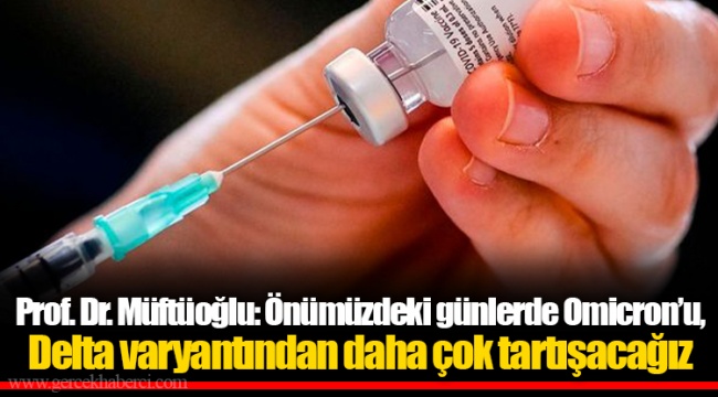 Prof. Dr. Müftüoğlu: Önümüzdeki günlerde Omicron’u, Delta varyantından daha çok tartışacağız