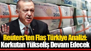 Reuters'ten Flaş Türkiye Analizi: Korkutan Yükseliş Devam Edecek