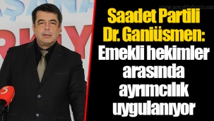 Saadet Partili Dr. Ganiüsmen: Emekli hekimler arasında ayrımcılık uygulanıyor