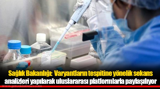 Sağlık Bakanlığı:  Varyantların tespitine yönelik sekans analizleri yapılarak uluslararası platformlarla paylaşılıyor