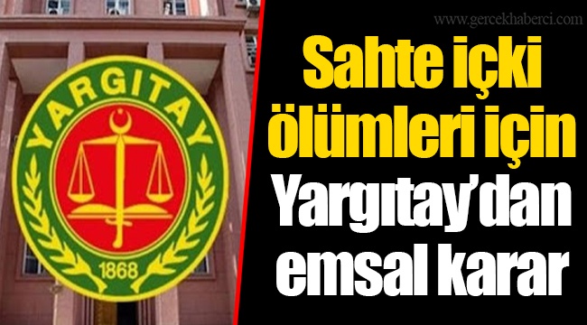 Sahte içki ölümleri için Yargıtay’dan emsal karar