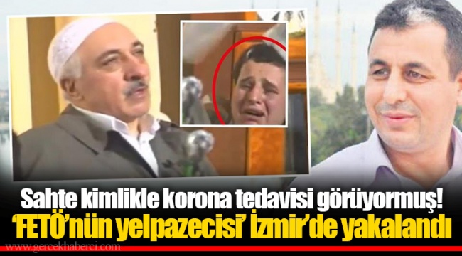 Sahte kimlikle korona tedavisi görüyormuş! ‘FETÖ’nün yelpazecisi’ İzmir’de yakalandı