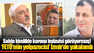 Sahte kimlikle korona tedavisi görüyormuş! ‘FETÖ’nün yelpazecisi’ İzmir’de yakalandı