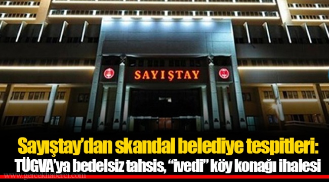 Sayıştay’dan skandal belediye tespitleri: TÜGVA’ya bedelsiz tahsis, “ivedi” köy konağı ihalesi
