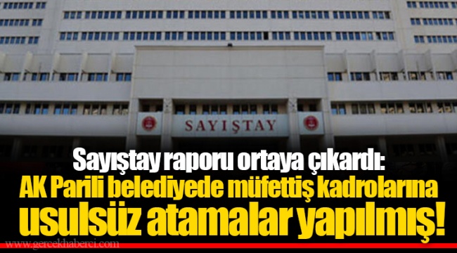 Sayıştay raporu ortaya çıkardı: AK Partili belediyede müfettiş kadrolarına usulsüz atamalar yapılmış!