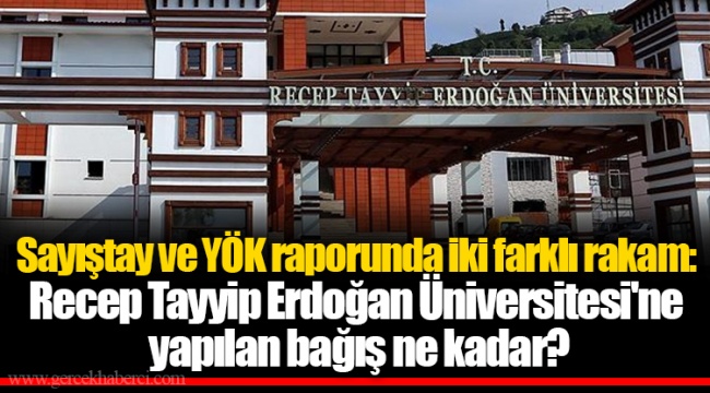 Sayıştay ve YÖK raporunda iki farklı rakam: Recep Tayyip Erdoğan Üniversitesi'ne yapılan bağış ne kadar?