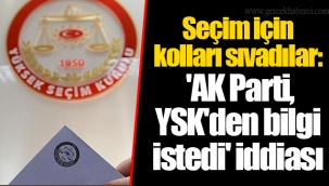 Seçim için kolları sıvadılar: 'AKP, YSK'den bilgi istedi' iddiası