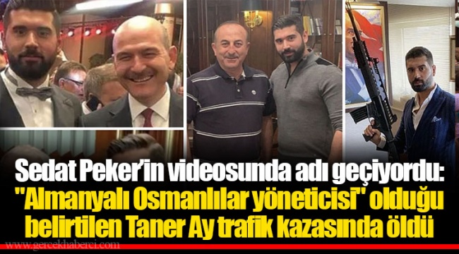 Sedat Peker’in videosunda adı geçiyordu: "Almanyalı Osmanlılar yöneticisi" olduğu belirtilen Taner Ay trafik kazasında öldü