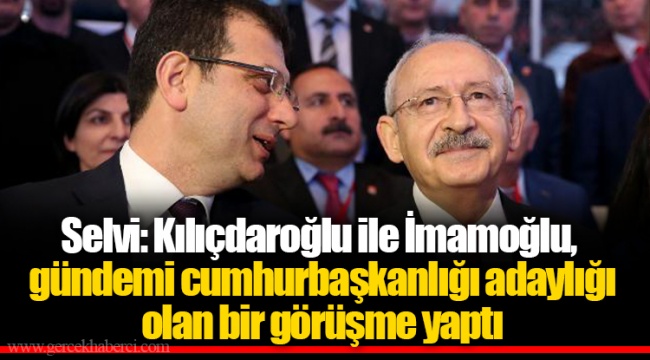 Selvi: Kılıçdaroğlu ile İmamoğlu, gündemi cumhurbaşkanlığı adaylığı olan bir görüşme yaptı