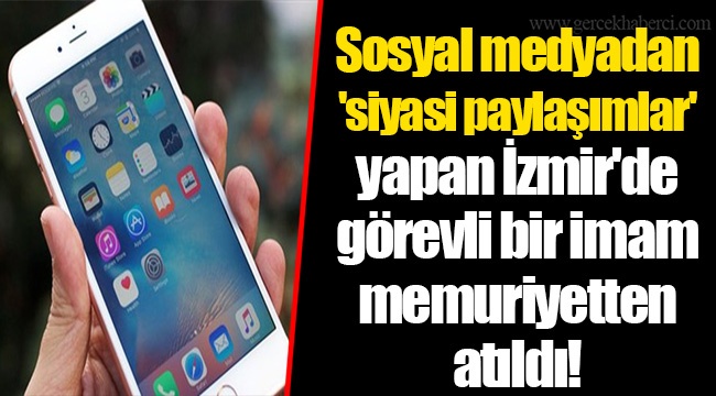 Sosyal medyadan 'siyasi paylaşımlar' yapan İzmir'de görevli bir imam memuriyetten atıldı!