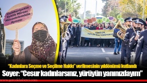 Soyer: “Cesur kadınlarsınız, yürüyün yanınızdayım”