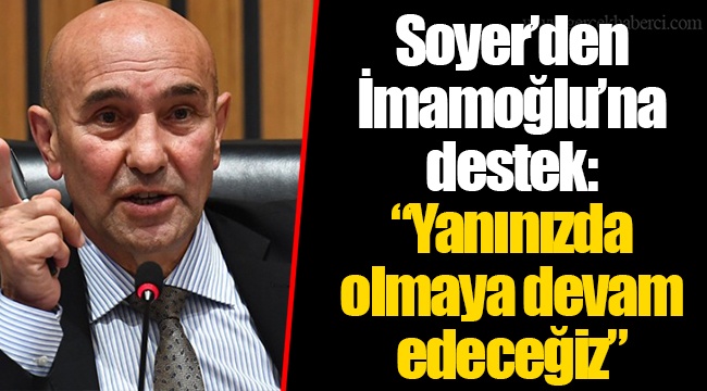 Soyer’den İmamoğlu’na destek: “Yanınızda olmaya devam edeceğiz”