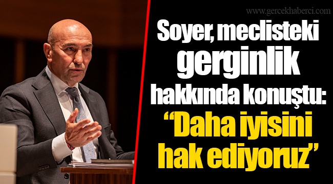 Soyer, meclisteki gerginlik hakkında konuştu: “Daha iyisini hak ediyoruz”