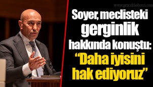 Soyer, meclisteki gerginlik hakkında konuştu: “Daha iyisini hak ediyoruz”