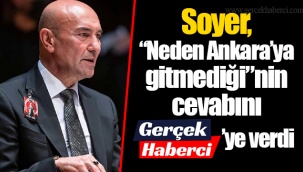Soyer, “Neden Ankara’ya gitmediği”nin cevabını GERÇEK HABERCİ’ye verdi