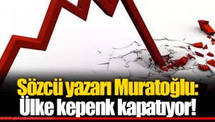 Sözcü yazarı Muratoğlu: Ülke kepenk kapatıyor!