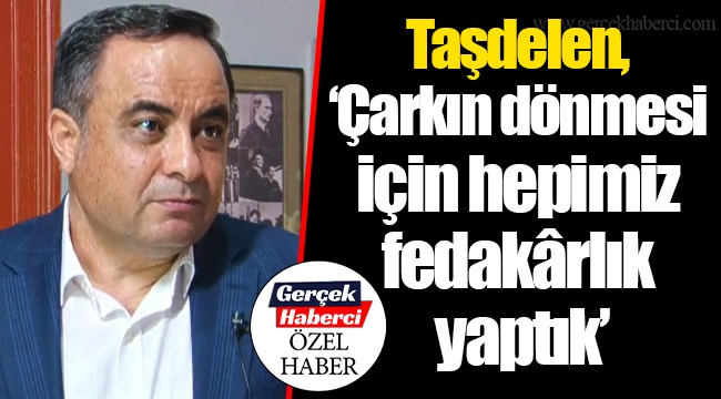 Taşdelen, “Çarkın dönmesi için hepimiz fedakârlık yaptık”