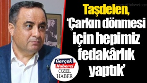 Taşdelen, “Çarkın dönmesi için hepimiz fedakârlık yaptık”