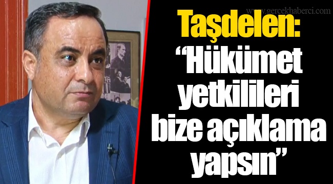 Taşdelen: "Hükümet yetkilileri bize açıklama yapsın"