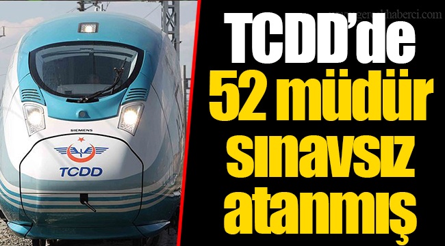 TCDD’de 52 müdür sınavsız atanmış