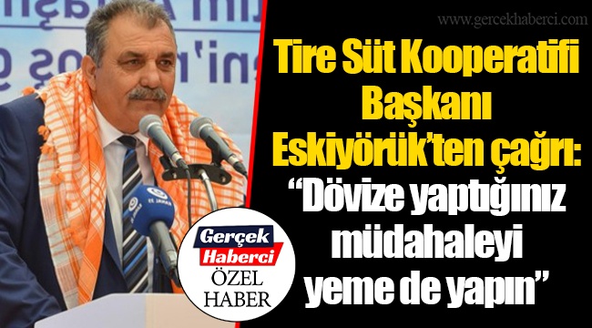 Tire Süt Kooperatifi Başkanı Eskiyörük’ten çağrı: “Dövize yaptığınız müdahaleyi yeme de yapın”