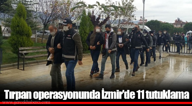 Tırpan operasyonunda İzmir'de 11 tutuklama