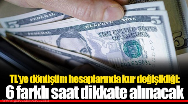 TL'ye dönüşüm hesaplarında kur değişikliği: 6 farklı saat dikkate alınacak