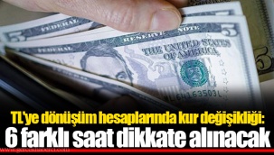 TL'ye dönüşüm hesaplarında kur değişikliği: 6 farklı saat dikkate alınacak