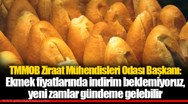 TMMOB Ziraat Mühendisleri Odası Başkanı: Ekmek fiyatlarında indirim beklemiyoruz, yeni zamlar gündeme gelebilir