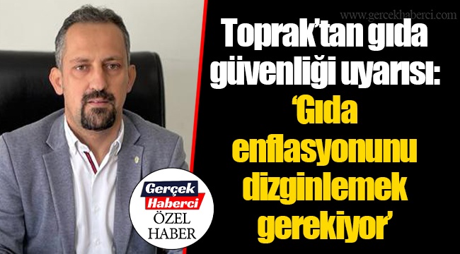 Toprak’tan gıda güvenliği uyarısı: “Gıda enflasyonunu dizginlemek gerekiyor”