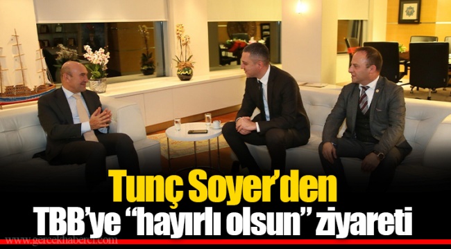 Tunç Soyer’den TBB’ye “hayırlı olsun” ziyareti
