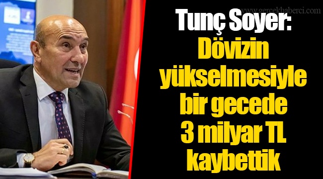 Tunç Soyer: Dövizin yükselmesiyle bir gecede 3 milyar TL kaybettik