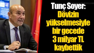 Tunç Soyer: Dövizin yükselmesiyle bir gecede 3 milyar TL kaybettik