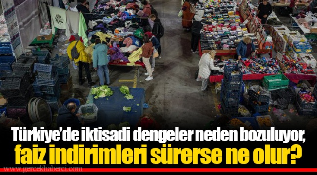 Türkiye’de iktisadi dengeler neden bozuluyor, faiz indirimleri sürerse ne olur?