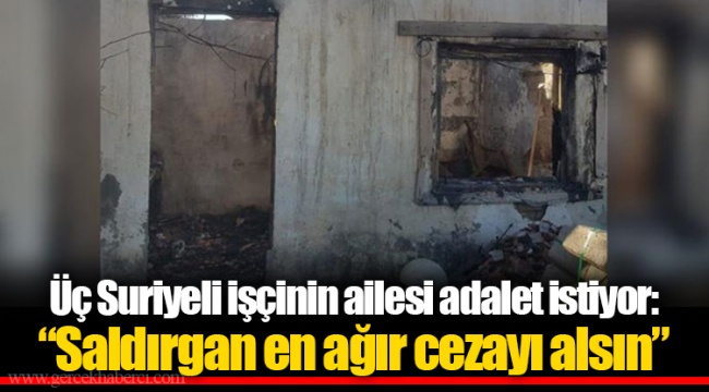 Üç Suriyeli işçinin ailesi adalet istiyor: “Saldırgan en ağır cezayı alsın”