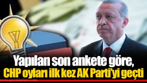Yapılan son ankete göre, CHP oyları ilk kez AK Parti’yi geçti