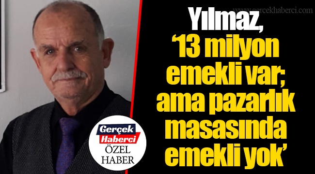 Yılmaz, “13 milyon emekli var; ama pazarlık masasında emekli yok”