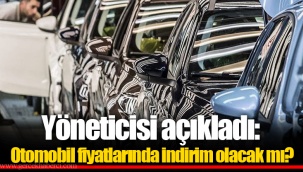 Yöneticisi açıkladı: Otomobil fiyatlarında indirim olacak mı?