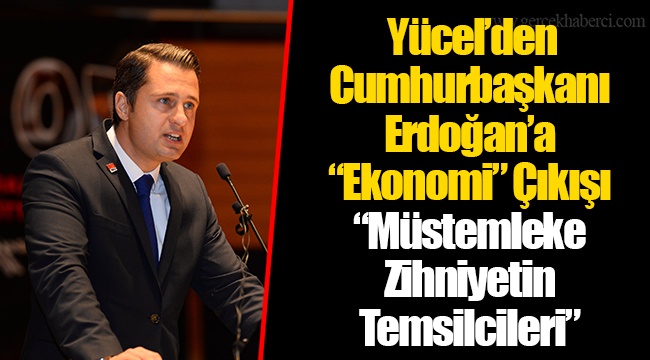 Yücel’den Cumhurbaşkanı Erdoğan’a “Ekonomi” Çıkışı “Müstemleke Zihniyetin Temsilcileri”
