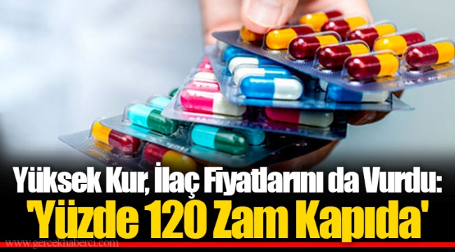 Yüksek Kur, İlaç Fiyatlarını da Vurdu: 'Yüzde 120 Zam Kapıda'