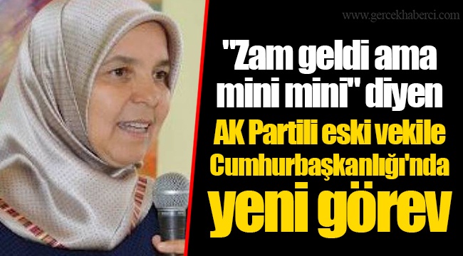 "Zam geldi ama mini mini" diyen AK Partili eski vekile Cumhurbaşkanlığı'nda yeni görev