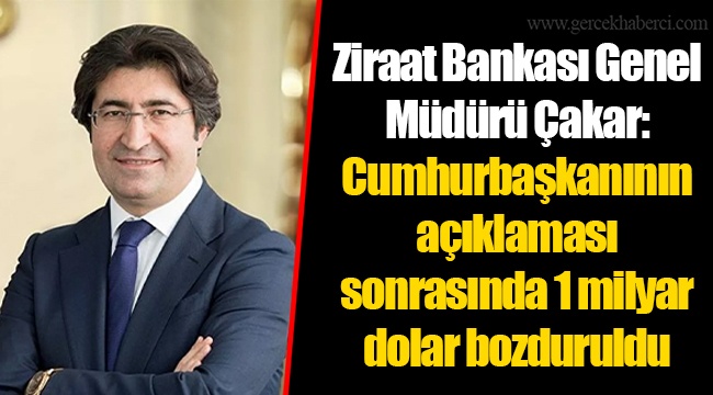 Ziraat Bankası Genel Müdürü Çakar: Cumhurbaşkanının açıklaması sonrasında 1 milyar dolar bozduruldu