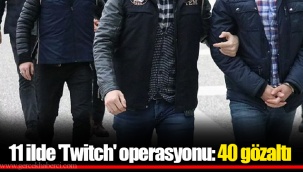 11 ilde 'Twitch' operasyonu: 40 gözaltı