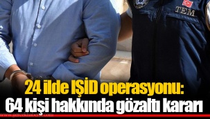 24 ilde IŞID operasyonu: 64 kişi hakkında gözaltı kararı