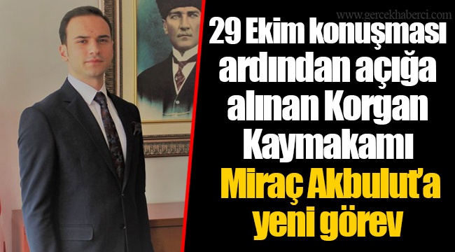 29 Ekim konuşması ardından açığa alınan Korgan Kaymakamı Miraç Akbulut’a yeni görev