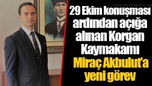 29 Ekim konuşması ardından açığa alınan Korgan Kaymakamı Miraç Akbulut’a yeni görev