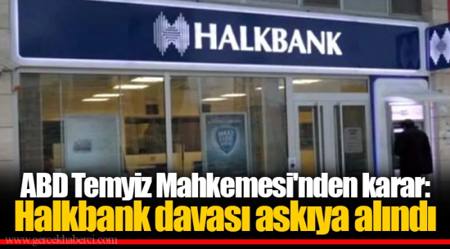 ABD Temyiz Mahkemesi'nden karar: Halkbank davası askıya alındı