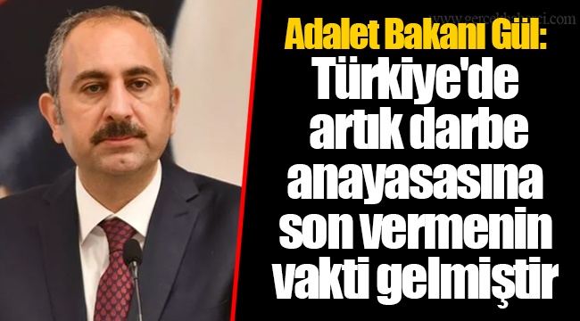 Adalet Bakanı Gül: Türkiye'de artık darbe anayasasına son vermenin vakti gelmiştir