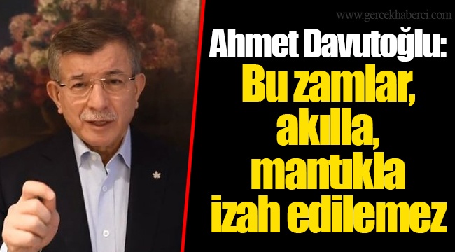 Ahmet Davutoğlu: Bu zamlar, akılla, mantıkla izah edilemez